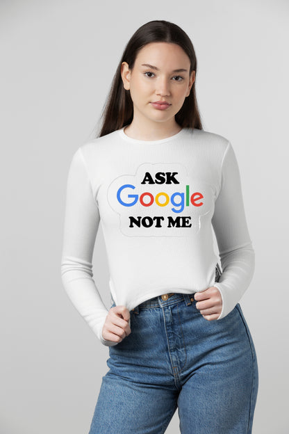 Women's "Ask Google Not Me" Female Full Sleeve T-Shirt